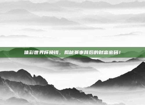 体彩世界杯换钱，揭秘赛事背后的财富密码！