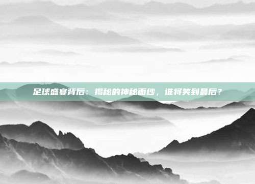 足球盛宴背后：揭秘的神秘面纱，谁将笑到最后？