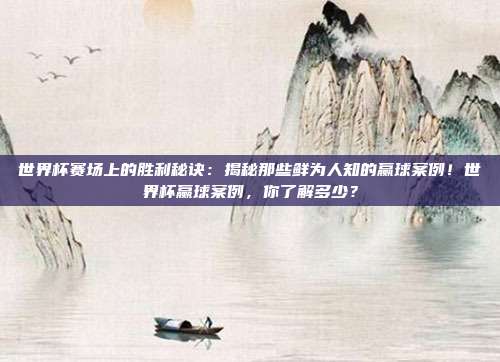 世界杯赛场上的胜利秘诀：揭秘那些鲜为人知的赢球案例！世界杯赢球案例，你了解多少？