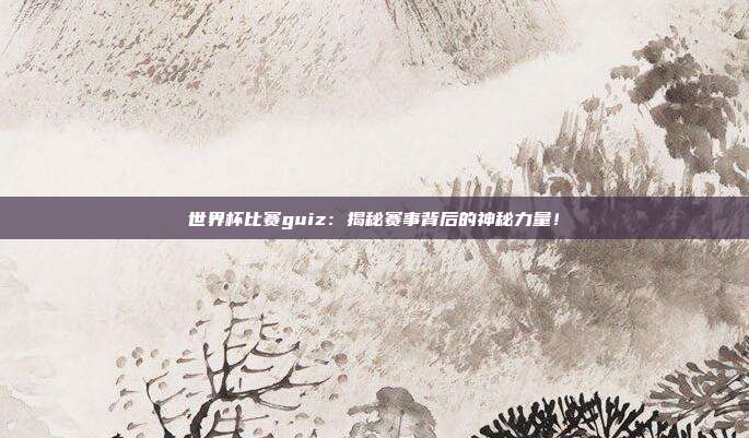 世界杯比赛guiz：揭秘赛事背后的神秘力量！
