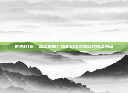 世界杯1前，悬念重重！揭秘足球盛宴前的暗流涌动