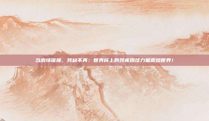 当激情碰撞，残缺不再：世界杯上的残疾踢球力量震撼世界！