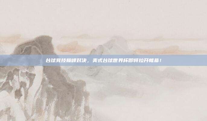 台球竞技巅峰对决，美式台球世界杯即将拉开帷幕！