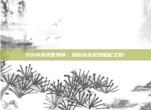 2018埃及世界杯：揭秘埃及足球崛起之路！