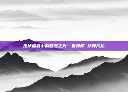 足球盛宴中的智慧之光：世界杯 球评揭秘