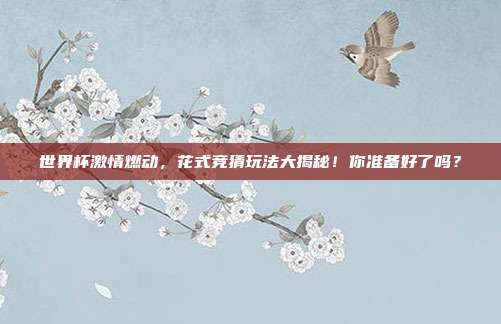 世界杯激情燃动，花式竞猜玩法大揭秘！你准备好了吗？