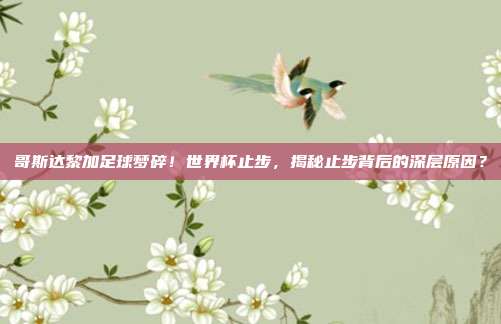 哥斯达黎加足球梦碎！世界杯止步，揭秘止步背后的深层原因？