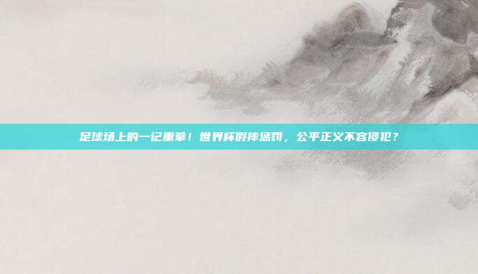 足球场上的一记重拳！世界杯假摔惩罚，公平正义不容侵犯？