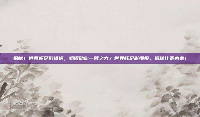 揭秘！世界杯足彩情报，如何助你一臂之力？世界杯足彩情报，揭秘比赛内幕！