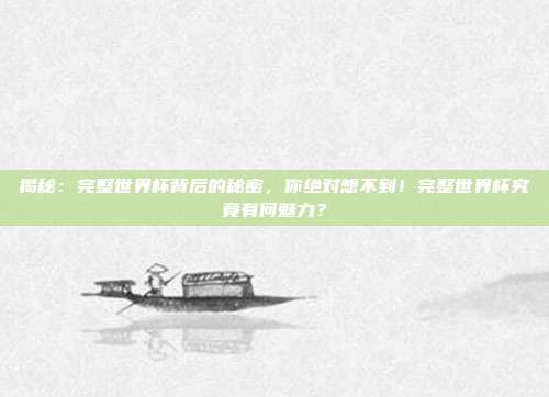 揭秘：完整世界杯背后的秘密，你绝对想不到！完整世界杯究竟有何魅力？