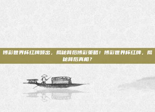 博彩世界杯红牌频出，揭秘背后博彩策略！博彩世界杯红牌，揭秘背后真相？