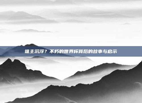 谁主沉浮？不朽的世界杯背后的故事与启示