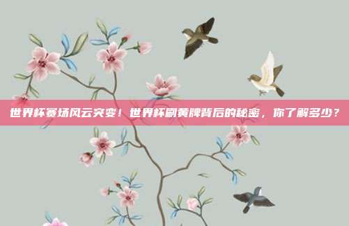 世界杯赛场风云突变！世界杯刷黄牌背后的秘密，你了解多少？