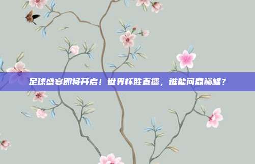 足球盛宴即将开启！世界杯胜直播，谁能问鼎巅峰？