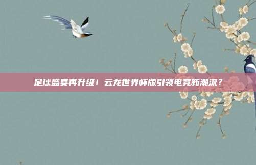 足球盛宴再升级！云龙世界杯版引领电竞新潮流？