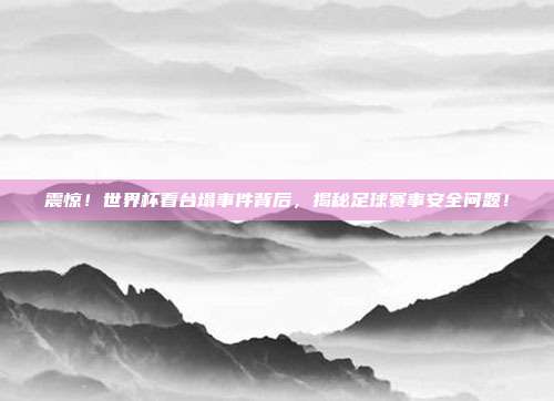 震惊！世界杯看台塌事件背后，揭秘足球赛事安全问题！