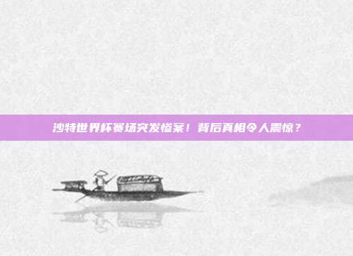 沙特世界杯赛场突发惨案！背后真相令人震惊？