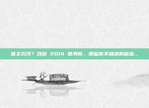谁主沉浮？戏说 2014 世界杯，那些你不知道的秘密...
