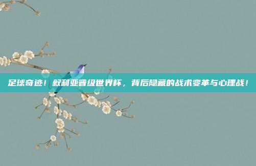 足球奇迹！叙利亚晋级世界杯，背后隐藏的战术变革与心理战！