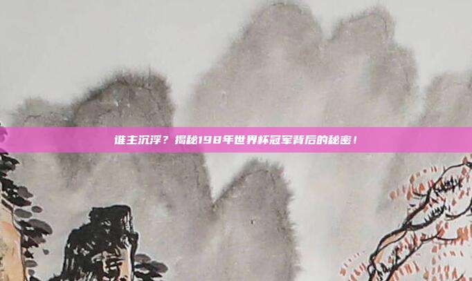 谁主沉浮？揭秘198年世界杯冠军背后的秘密！