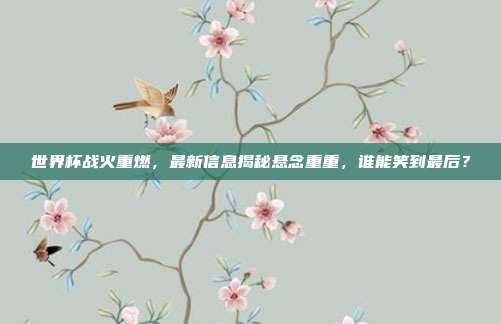 世界杯战火重燃，最新信息揭秘悬念重重，谁能笑到最后？