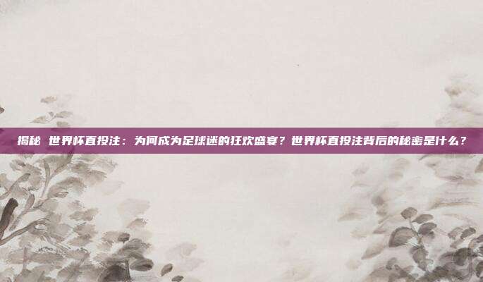 揭秘 世界杯直投注：为何成为足球迷的狂欢盛宴？世界杯直投注背后的秘密是什么？