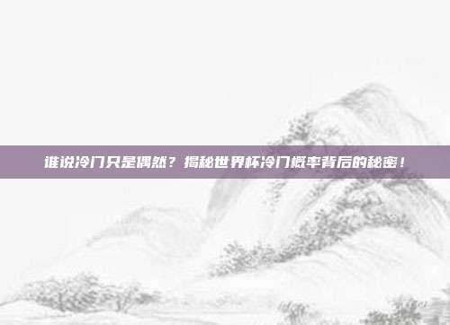 谁说冷门只是偶然？揭秘世界杯冷门概率背后的秘密！