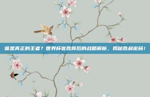 谁是真正的王者？世界杯客胜背后的战略解析，揭秘胜利密码！