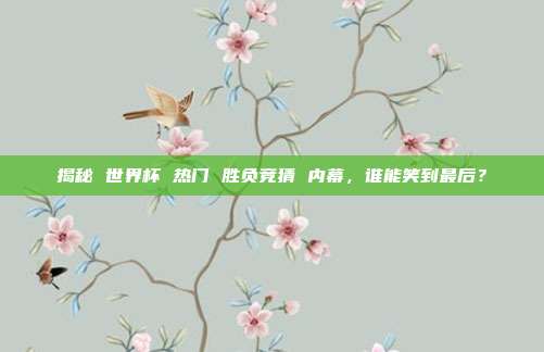 揭秘 世界杯 热门 胜负竞猜 内幕，谁能笑到最后？