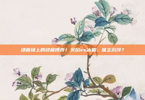 绿茵场上的终极博弈！火焰vs冰霜，谁主沉浮？