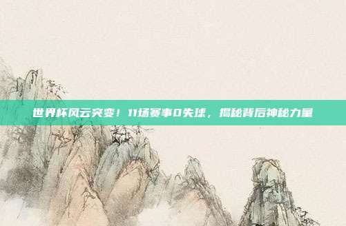 世界杯风云突变！11场赛事0失球，揭秘背后神秘力量