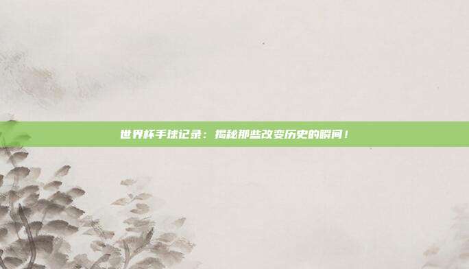 世界杯手球记录：揭秘那些改变历史的瞬间！
