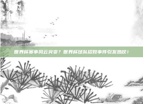 世界杯赛事风云突变？世界杯球队招妓事件引发热议！