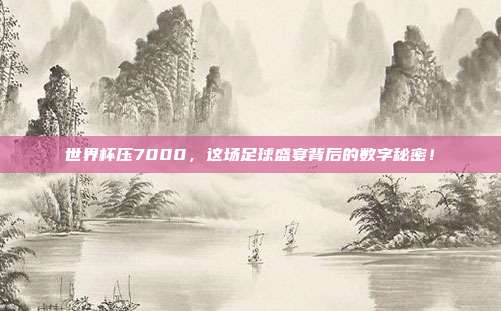 世界杯压7000，这场足球盛宴背后的数字秘密！