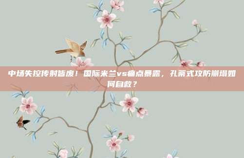 中场失控传射皆废！国际米兰vs痛点暴露，孔蒂式攻防崩塌如何自救？