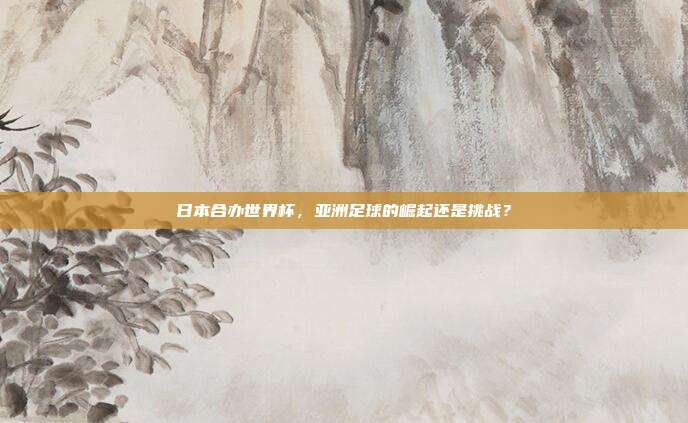 日本合办世界杯，亚洲足球的崛起还是挑战？