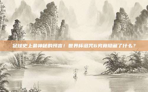 足球史上最神秘的预言！世界杯诅咒6究竟隐藏了什么？