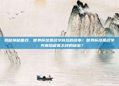 揭秘神秘面纱，世界杯球票名字背后的故事！世界杯球票名字，究竟隐藏着怎样的秘密？
