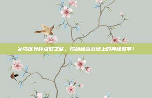 冰岛世界杯点数之谜，揭秘绿茵战场上的神秘数字！