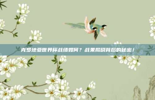克罗地亚世界杯战绩如何？战果揭晓背后的秘密！