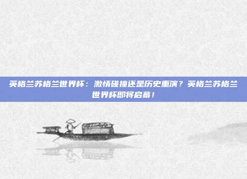 英格兰苏格兰世界杯：激情碰撞还是历史重演？英格兰苏格兰世界杯即将启幕！
