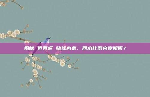 揭秘 世界杯 赌球内幕：回水比例究竟如何？