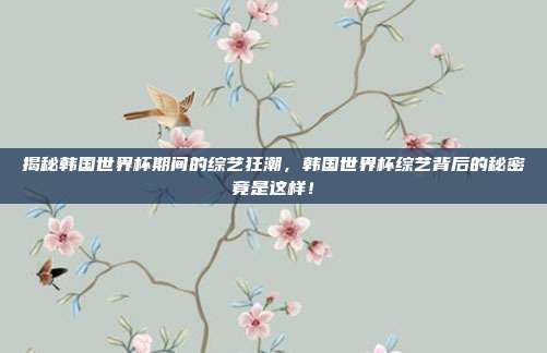 揭秘韩国世界杯期间的综艺狂潮，韩国世界杯综艺背后的秘密竟是这样！