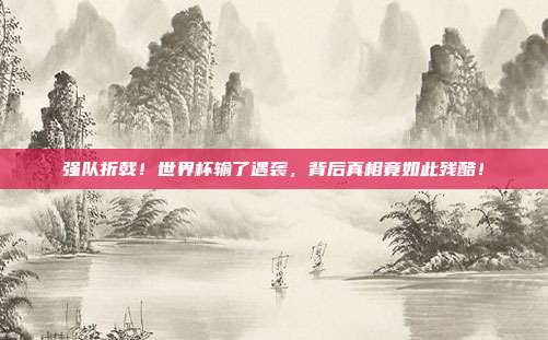 强队折戟！世界杯输了遇袭，背后真相竟如此残酷！