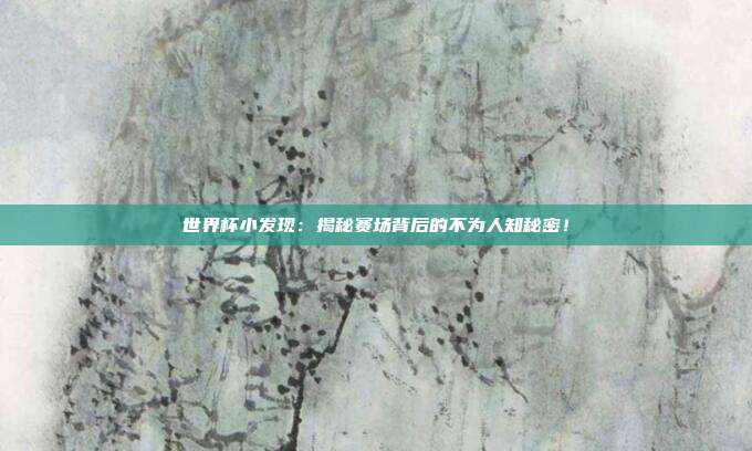 世界杯小发现：揭秘赛场背后的不为人知秘密！