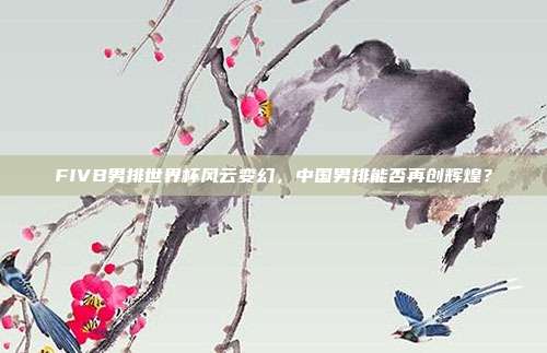 FIVB男排世界杯风云变幻，中国男排能否再创辉煌？
