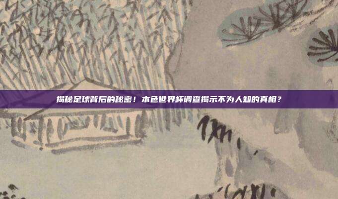 揭秘足球背后的秘密！本色世界杯调查揭示不为人知的真相？