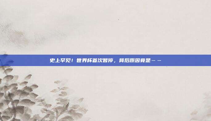 史上罕见！世界杯首次暂停，背后原因竟是……