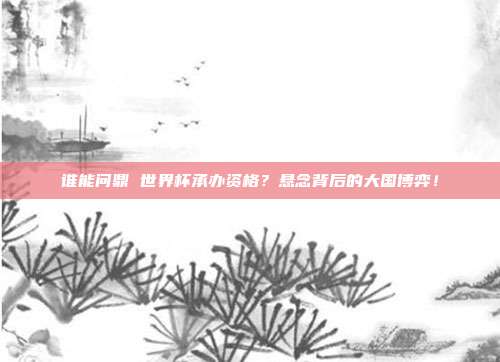 谁能问鼎 世界杯承办资格？悬念背后的大国博弈！