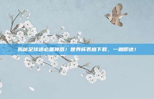 揭秘足球迷必备神器！世界杯表格下载，一触即达！